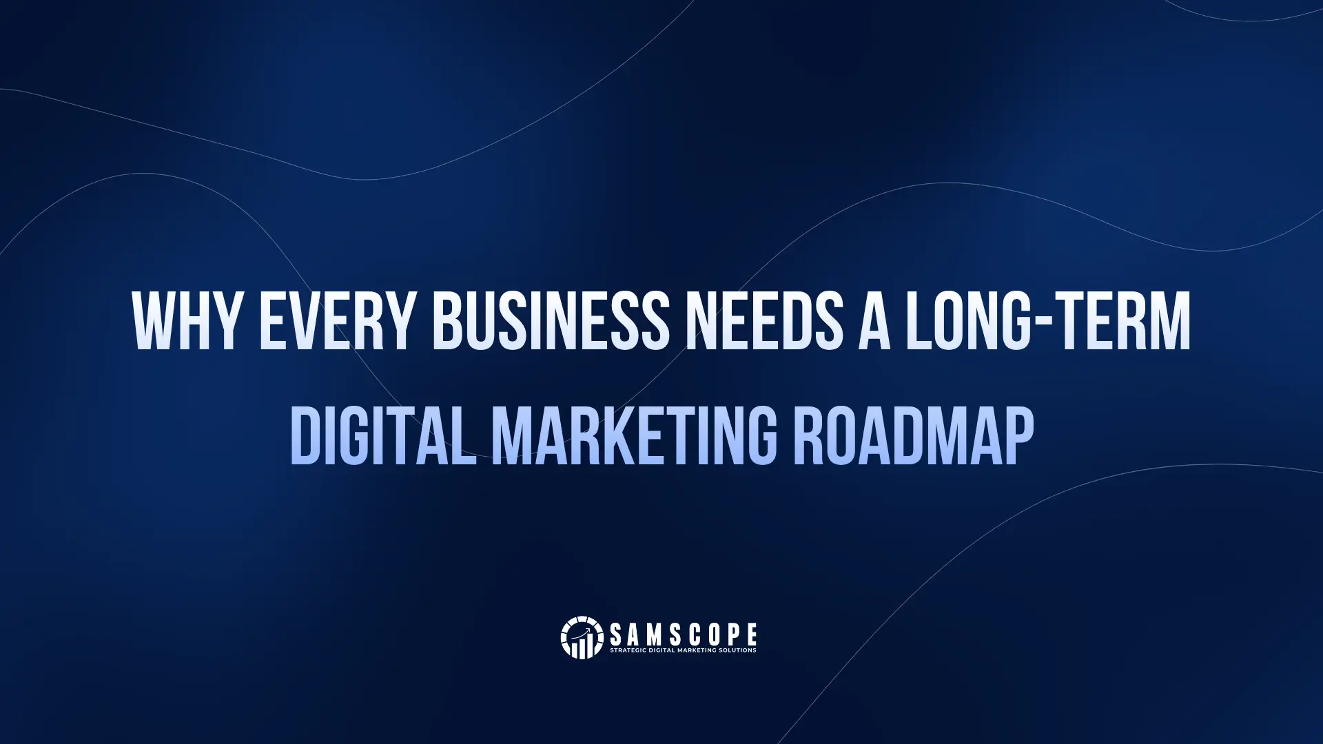 Why Every Business Needs a Long-Term Digital Marketing Roadmap